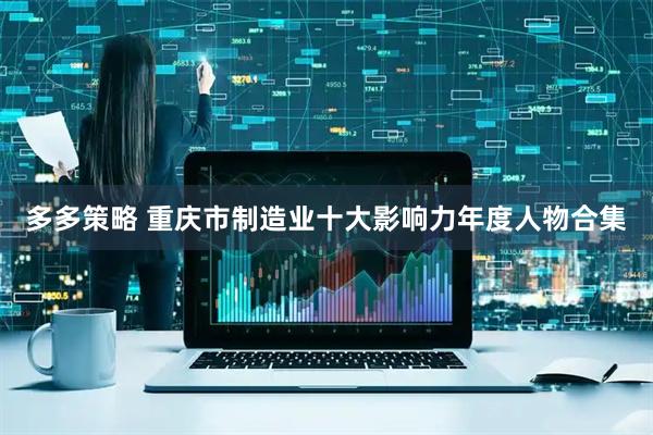 多多策略 重庆市制造业十大影响力年度人物合集
