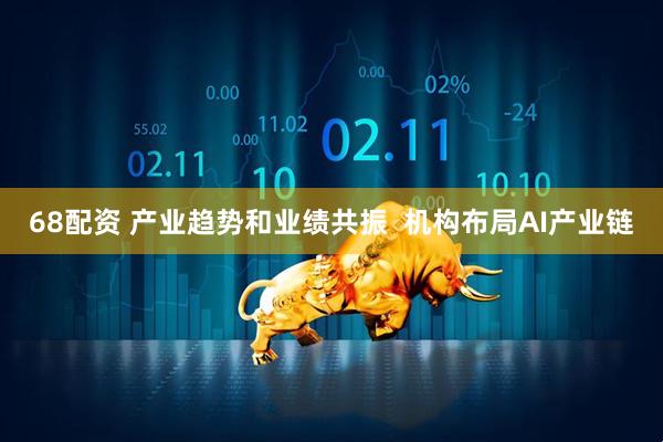 68配资 产业趋势和业绩共振  机构布局AI产业链
