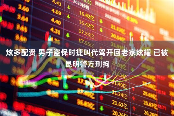炫多配资 男子盗保时捷叫代驾开回老家炫耀 已被昆明警方刑拘