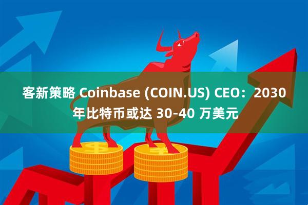 客新策略 Coinbase (COIN.US) CEO：2030 年比特币或达 30-40 万美元