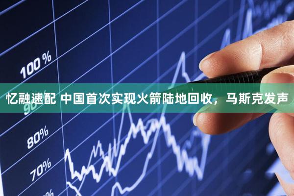 忆融速配 中国首次实现火箭陆地回收，马斯克发声